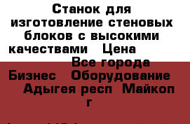  Станок для изготовление стеновых блоков с высокими качествами › Цена ­ 311 592 799 - Все города Бизнес » Оборудование   . Адыгея респ.,Майкоп г.